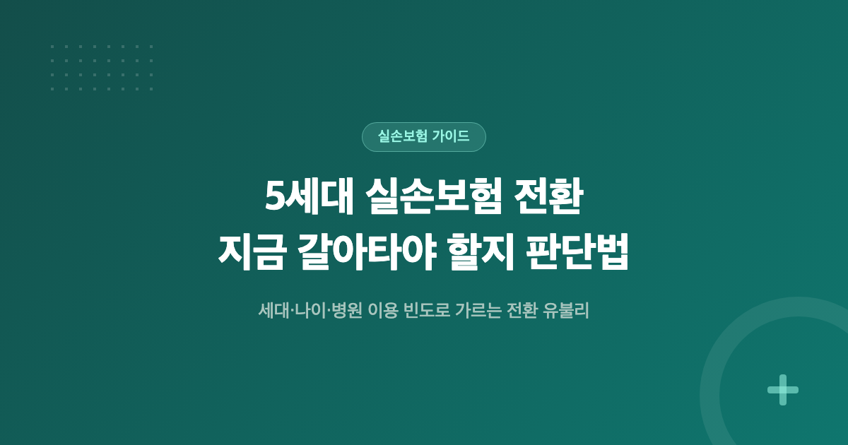 5세대 실손보험 전환, 지금 갈아타야 할지 판단법